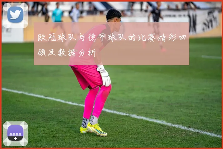 欧冠球队与德甲球队的比赛精彩回顾及数据分析