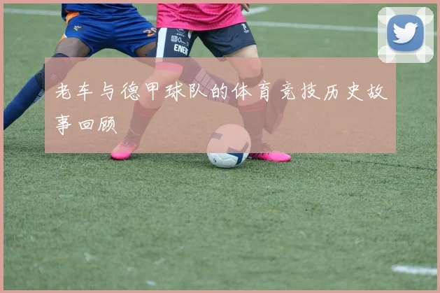 老车与德甲球队的体育竞技历史故事回顾