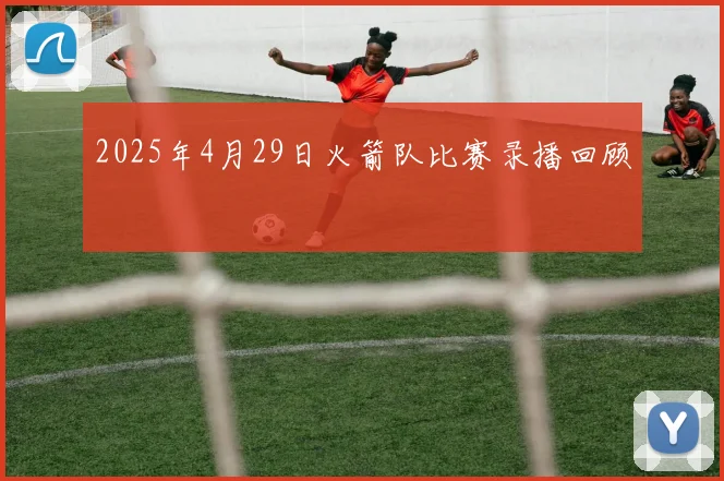 2025年4月29日火箭队比赛录播回顾