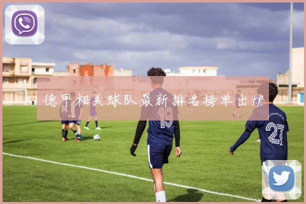 德甲相关球队最新排名榜单出炉