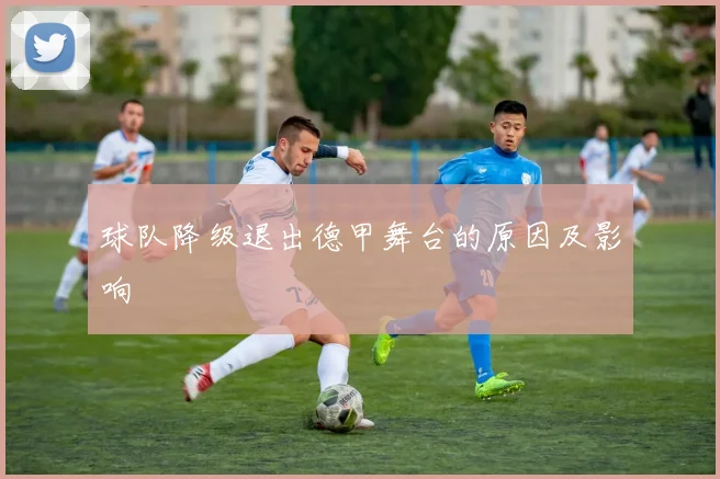 球队降级退出德甲舞台的原因及影响
