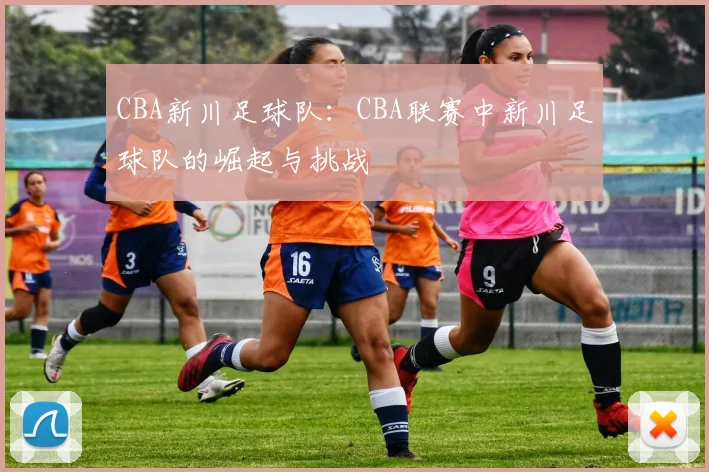 CBA新川足球队:CBA联赛中新川足球队的崛起与挑战