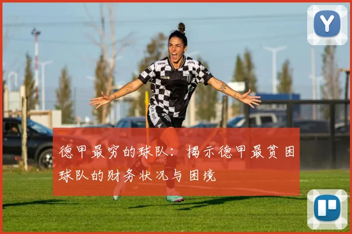 德甲最穷的球队：揭示德甲最贫困球队的财务状况与困境